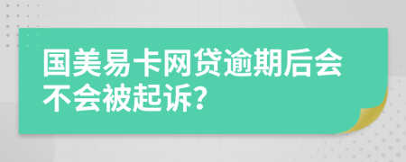 國(guó)美易卡網(wǎng)貸逾期后會(huì)不會(huì)被起訴？