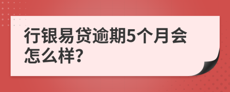 行銀易貸逾期5個(gè)月會(huì)怎么樣？