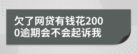 欠了網(wǎng)貸有錢花2000逾期會(huì)不會(huì)起訴我