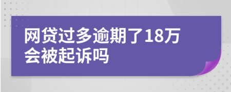 網(wǎng)貸過(guò)多逾期了18萬(wàn)會(huì)被起訴嗎