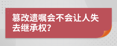 篡改遺囑會不會讓人失去繼承權？