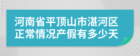 河南省平頂山市湛河區(qū)正常情況產(chǎn)假有多少天