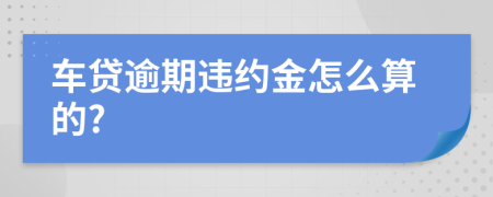 車貸逾期違約金怎么算的?