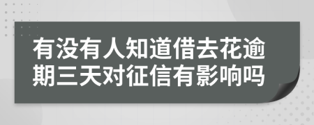 有沒有人知道借去花逾期三天對征信有影響嗎