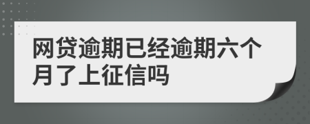 網(wǎng)貸逾期已經(jīng)逾期六個(gè)月了上征信嗎