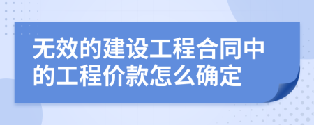 無效的建設(shè)工程合同中的工程價款怎么確定