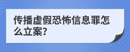 傳播虛假恐怖信息罪怎么立案？