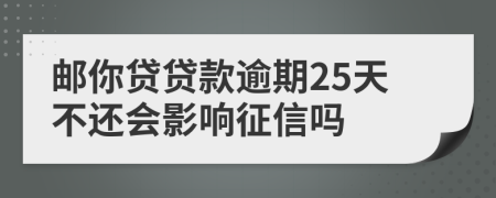 郵你貸貸款逾期25天不還會影響征信嗎