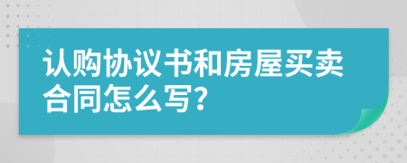 認(rèn)購(gòu)協(xié)議書和房屋買賣合同怎么寫？