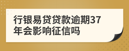 行銀易貸貸款逾期37年會(huì)影響征信嗎