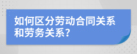 如何區(qū)分勞動(dòng)合同關(guān)系和勞務(wù)關(guān)系？