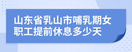 山東省乳山市哺乳期女職工提前休息多少天