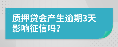 質(zhì)押貸會產(chǎn)生逾期3天影響征信嗎？