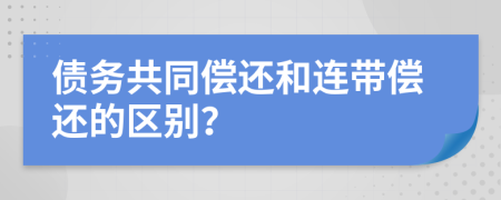 債務(wù)共同償還和連帶償還的區(qū)別？