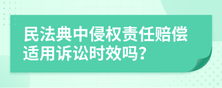 民法典中侵權(quán)責(zé)任賠償適用訴訟時(shí)效嗎？