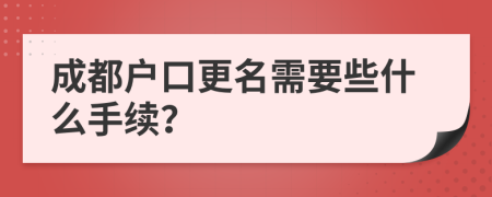 成都戶口更名需要些什么手續(xù)？