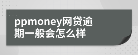 ppmoney網(wǎng)貸逾期一般會怎么樣