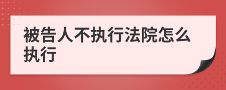 被告人不執(zhí)行法院怎么執(zhí)行