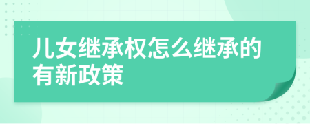 兒女繼承權(quán)怎么繼承的有新政策