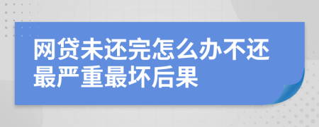 網(wǎng)貸未還完怎么辦不還最嚴(yán)重最壞后果