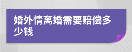 婚外情離婚需要賠償多少錢