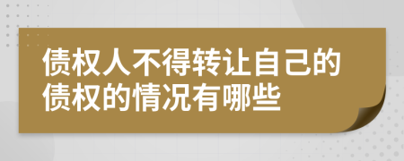 債權(quán)人不得轉(zhuǎn)讓自己的債權(quán)的情況有哪些