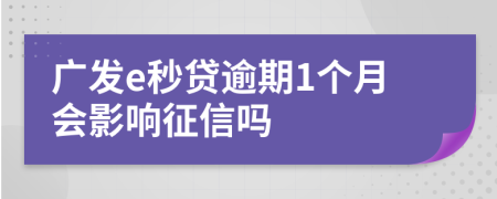 廣發(fā)e秒貸逾期1個月會影響征信嗎
