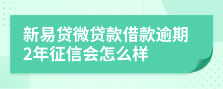 新易貸微貸款借款逾期2年征信會怎么樣