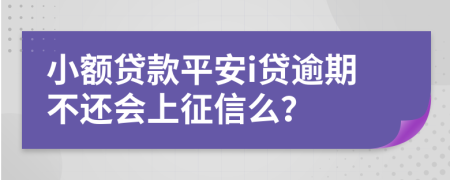小額貸款平安i貸逾期不還會(huì)上征信么？
