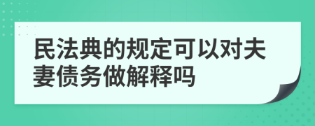 民法典的規(guī)定可以對夫妻債務(wù)做解釋嗎