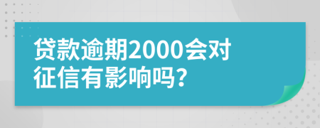 貸款逾期2000會對征信有影響嗎？