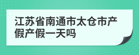 江蘇省南通市太倉(cāng)市產(chǎn)假產(chǎn)假一天嗎
