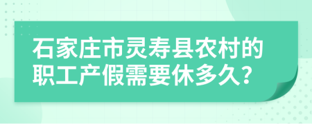 石家莊市靈壽縣農(nóng)村的職工產(chǎn)假需要休多久？