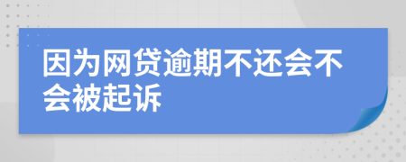 因?yàn)榫W(wǎng)貸逾期不還會(huì)不會(huì)被起訴