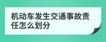 機(jī)動(dòng)車發(fā)生交通事故責(zé)任怎么劃分