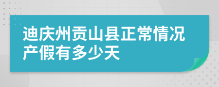 迪慶州貢山縣正常情況產(chǎn)假有多少天