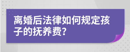 離婚后法律如何規(guī)定孩子的撫養(yǎng)費(fèi)？
