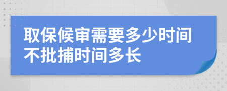 取保候?qū)徯枰嗌贂r(shí)間不批捕時(shí)間多長(zhǎng)
