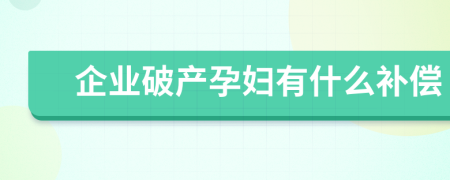 企業(yè)破產(chǎn)孕婦有什么補償