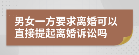 男女一方要求離婚可以直接提起離婚訴訟嗎