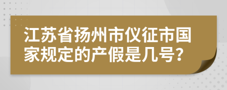 江蘇省揚(yáng)州市儀征市國家規(guī)定的產(chǎn)假是幾號？