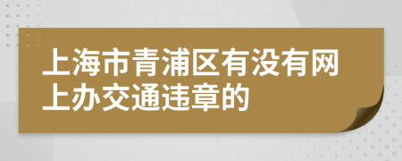 上海市青浦區(qū)有沒有網(wǎng)上辦交通違章的
