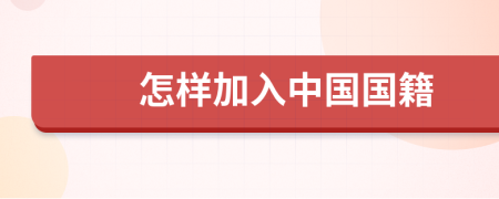 怎樣加入中國(guó)國(guó)籍