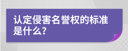 認(rèn)定侵害名譽權(quán)的標(biāo)準(zhǔn)是什么？