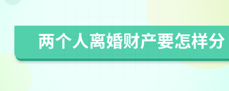 兩個人離婚財產(chǎn)要怎樣分