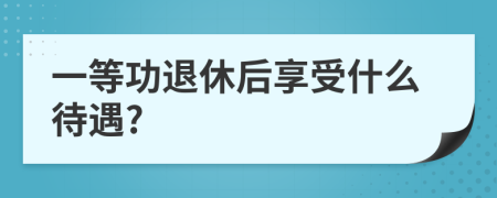 一等功退休后享受什么待遇?