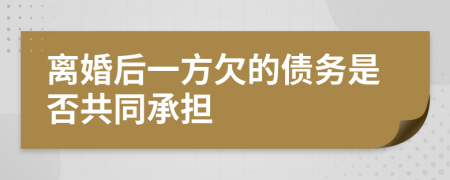 離婚后一方欠的債務(wù)是否共同承擔(dān)