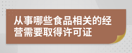 從事哪些食品相關的經(jīng)營需要取得許可證