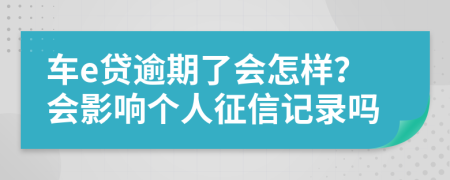 車e貸逾期了會(huì)怎樣？會(huì)影響個(gè)人征信記錄嗎