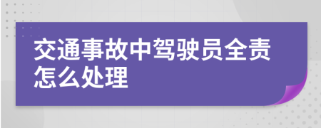 交通事故中駕駛員全責(zé)怎么處理